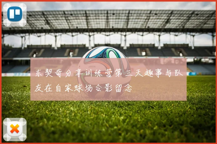 东契奇分享训练营第三天趣事与队友在自家球场合影留念