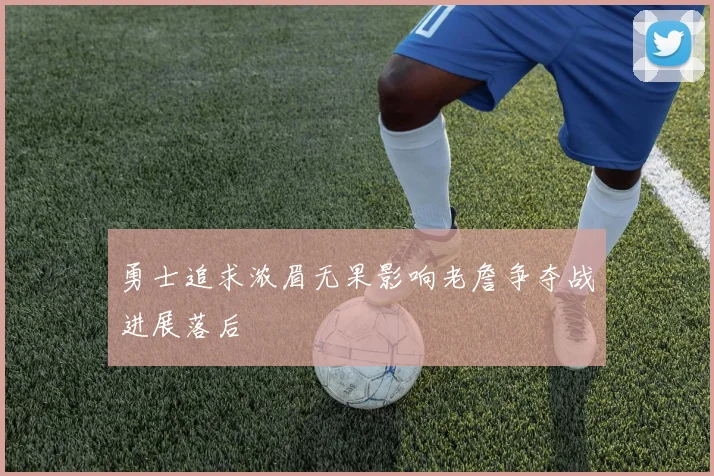 勇士追求浓眉无果影响老詹争夺战进展落后
