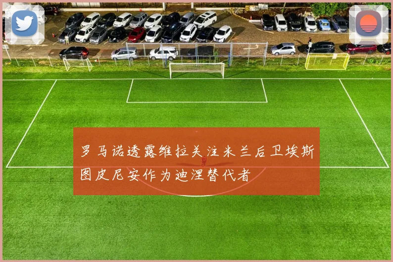 罗马诺透露维拉关注米兰后卫埃斯图皮尼安作为迪涅替代者