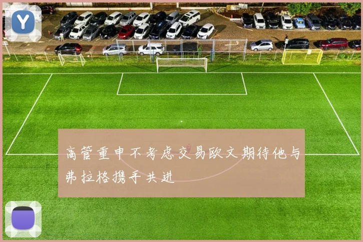 高管重申不考虑交易欧文期待他与弗拉格携手共进